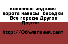 кованные изделия ворота,навесы, беседки  - Все города Другое » Другое   